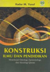 Image of Konstruksi ilmu dan pendidikan; menelusuri ontologi, epistemologi, dan aksiologi qurani