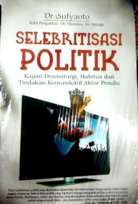 Image of Selebritisasi politik : Kajian dramaturgi, habitus dan tindakan komunikatif aktor pemilu