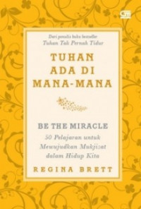 Image of Be The Miracle Tuhan Ada Dimana-Mana : 50 Pelajaran untuk Mewujudkan Mukjizat Dalam Hidup Kita / Regina Brett / Susi Purwoko (Penerjemah)