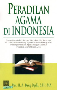 Image of Peradilan agama di Indonesia : gemuruhnya politik hukum (hukum Islam, hukum Barat, hukum adat) dalam rentang sejarah bersama pasang surut Lembaga Peradilan Agama hingga lahirnya Peradilan Syariat Islam Aceh