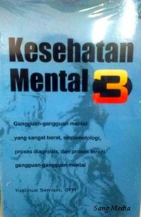 Image of Kesehatan mental 3 : Gangguan-gangguan mental yang sangat berat, simtomatologi, proses diagnosis, dan proses terapi gangguan-gangguan mental