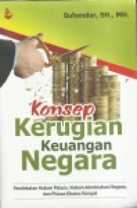 Image of Konsep kerugian keuangan negara : Pendekatan hukum pidana, hukum administrasi negara, dan pidana khusus korupsi